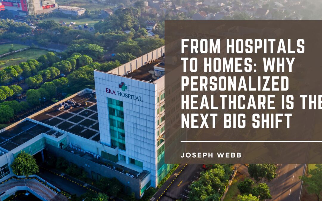 From Hospitals to Homes: Why Personalized Healthcare is the Next Big Shift